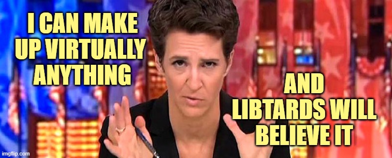 Rachel Maddow Missile | I CAN MAKE UP VIRTUALLY 
ANYTHING AND LIBTARDS WILL BELIEVE IT | image tagged in rachel maddow missile | made w/ Imgflip meme maker