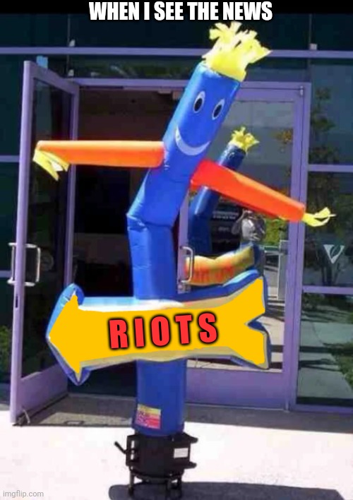 Riots wacky sign guy | WHEN I SEE THE NEWS; R I O T S | image tagged in wacky waving sign | made w/ Imgflip meme maker