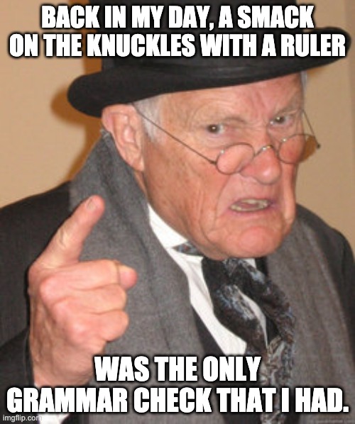 The nuns struck your hands with a brass ruler as quick as lightning. | BACK IN MY DAY, A SMACK ON THE KNUCKLES WITH A RULER; WAS THE ONLY GRAMMAR CHECK THAT I HAD. | image tagged in memes,back in my day | made w/ Imgflip meme maker