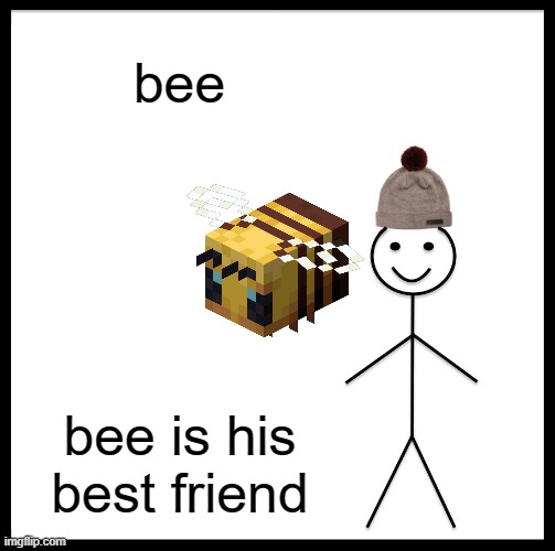 Be Like Bill | bee; bee is his best friend | image tagged in memes,be like bill | made w/ Imgflip meme maker