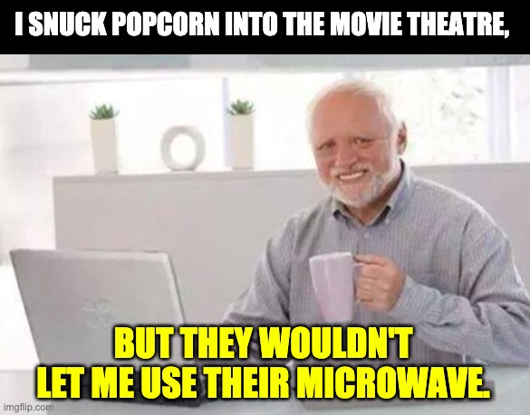 Harold | I SNUCK POPCORN INTO THE MOVIE THEATRE, BUT THEY WOULDN'T LET ME USE THEIR MICROWAVE. | image tagged in harold | made w/ Imgflip meme maker