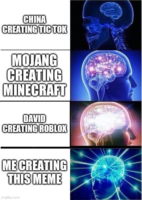 E | CHINA CREATING TIC TOK; MOJANG CREATING MINECRAFT; DAVID CREATING ROBLOX; ME CREATING THIS MEME | image tagged in memes,expanding brain | made w/ Imgflip meme maker