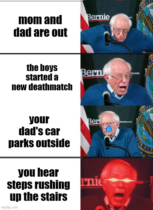 abort mission | mom and dad are out; the boys started a new deathmatch; your dad's car parks outside; you hear steps rushing up the stairs | image tagged in bernie sanders reaction nuked | made w/ Imgflip meme maker