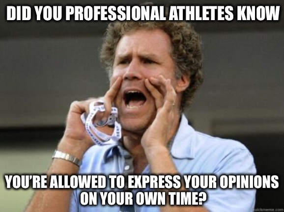 Could it be an awareness problem? | DID YOU PROFESSIONAL ATHLETES KNOW; YOU’RE ALLOWED TO EXPRESS YOUR OPINIONS
 ON YOUR OWN TIME? | image tagged in yelling,nfl,nba,mlb | made w/ Imgflip meme maker
