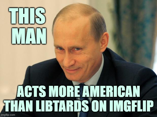 vladimir putin smiling | THIS 
MAN ACTS MORE AMERICAN THAN LIBTARDS ON IMGFLIP | image tagged in vladimir putin smiling | made w/ Imgflip meme maker