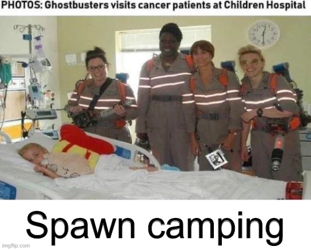 Spawn camping | Spawn camping | image tagged in memes,funny,ghostbusters,dark humor,cancer | made w/ Imgflip meme maker