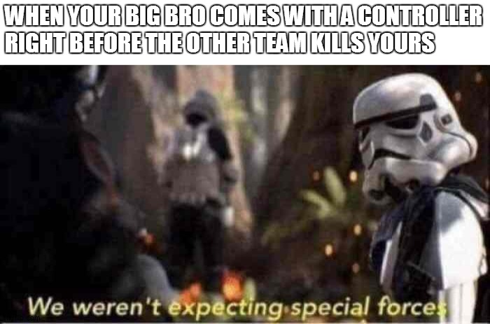 we beat that other team with 69 kills:) | WHEN YOUR BIG BRO COMES WITH A CONTROLLER RIGHT BEFORE THE OTHER TEAM KILLS YOURS | image tagged in we weren't expecting special forces | made w/ Imgflip meme maker