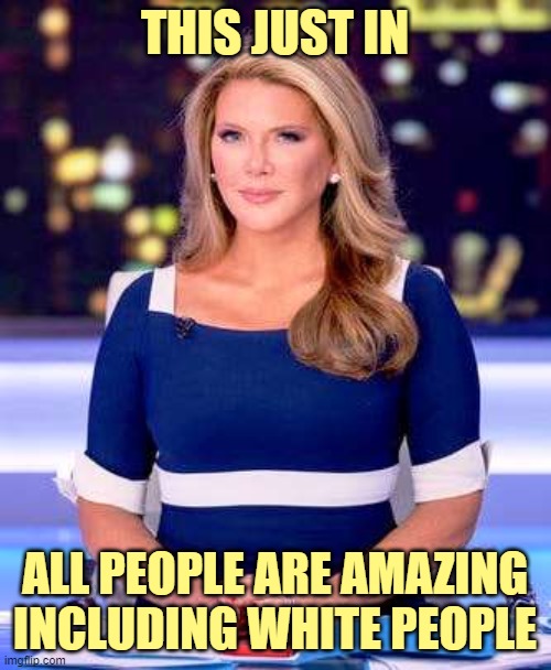 THIS JUST IN ALL PEOPLE ARE AMAZING
INCLUDING WHITE PEOPLE | made w/ Imgflip meme maker
