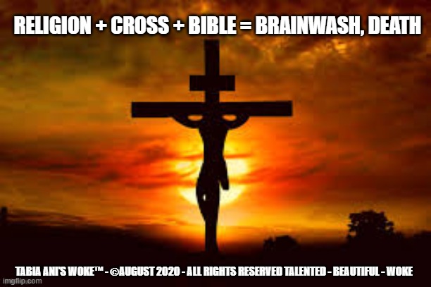 Brain dead | RELIGION + CROSS + BIBLE = BRAINWASH, DEATH; TABIA ANI'S WOKE™ - ©AUGUST 2020 - ALL RIGHTS RESERVED TALENTED - BEAUTIFUL - WOKE | image tagged in brainwashed | made w/ Imgflip meme maker