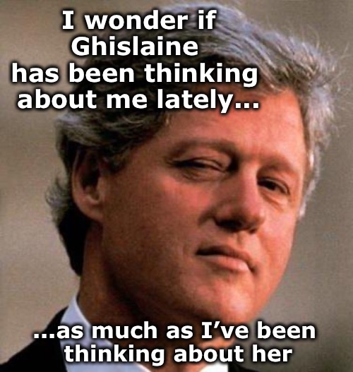 Does Ghislaine have a Get out of Jail Free card? | I wonder if
Ghislaine 
has been thinking 
about me lately... ...as much as I’ve been 
thinking about her | image tagged in bill clinton wink,jeffrey epstein,ghislaine maxwell | made w/ Imgflip meme maker