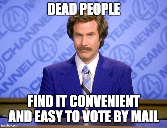 anchorman news update | DEAD PEOPLE; FIND IT CONVENIENT AND EASY TO VOTE BY MAIL | image tagged in anchorman news update | made w/ Imgflip meme maker