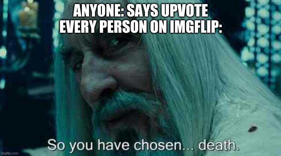 So you have chosen death | ANYONE: SAYS UPVOTE
EVERY PERSON ON IMGFLIP: | image tagged in so you have chosen death | made w/ Imgflip meme maker