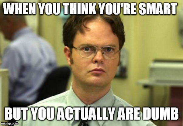 Dwight Schrute | WHEN YOU THINK YOU'RE SMART; BUT YOU ACTUALLY ARE DUMB | image tagged in memes,dwight schrute | made w/ Imgflip meme maker