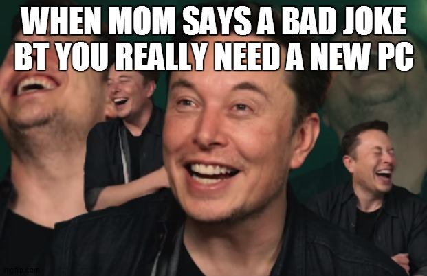 Elon Musk Laughing | WHEN MOM SAYS A BAD JOKE BT YOU REALLY NEED A NEW PC | image tagged in elon musk laughing | made w/ Imgflip meme maker