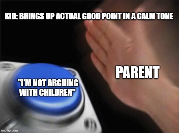 Blank Nut Button Meme | KID: BRINGS UP ACTUAL GOOD POINT IN A CALM TONE; PARENT; "I'M NOT ARGUING WITH CHILDREN" | image tagged in memes,blank nut button | made w/ Imgflip meme maker