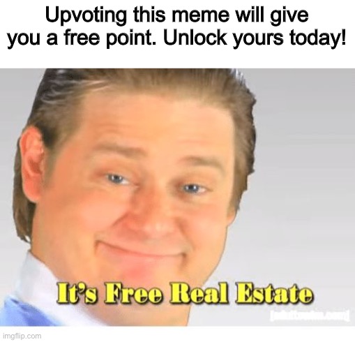 It's Free Real Estate | Upvoting this meme will give you a free point. Unlock yours today! | image tagged in it's free real estate,funny memes,memes,funny | made w/ Imgflip meme maker