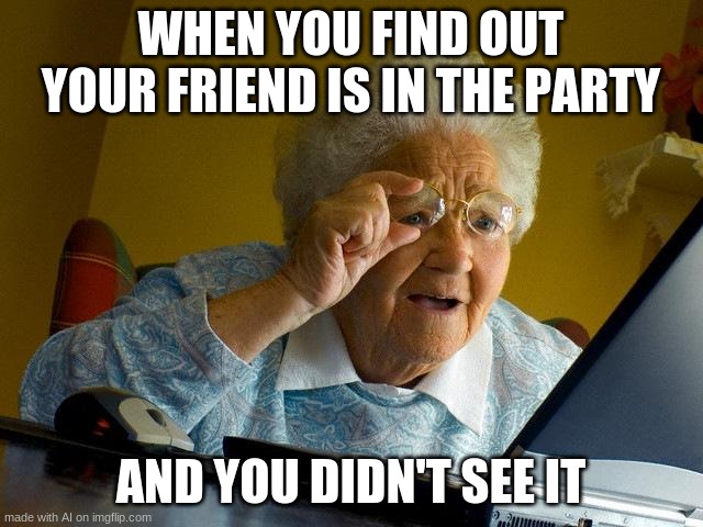 Grandma Finds The Internet | WHEN YOU FIND OUT YOUR FRIEND IS IN THE PARTY; AND YOU DIDN'T SEE IT | image tagged in memes,grandma finds the internet,ai memes | made w/ Imgflip meme maker