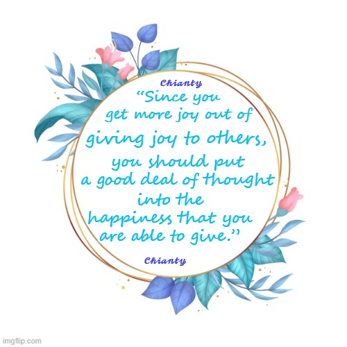 To others | “Since you get more joy out of; 𝓒𝓱𝓲𝓪𝓷𝓽𝔂; giving joy to others, you should put a good deal of thought; into the happiness that you are able to give.”; 𝓒𝓱𝓲𝓪𝓷𝓽𝔂 | image tagged in happiness | made w/ Imgflip meme maker