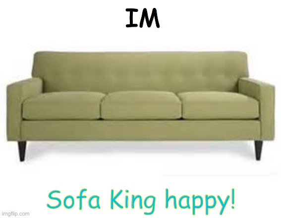 Look closely... | IM; Sofa King happy! | image tagged in couch | made w/ Imgflip meme maker