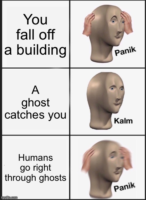 Panik Kalm Panik | You fall off a building; A ghost catches you; Humans go right through ghosts | image tagged in memes,panik kalm panik | made w/ Imgflip meme maker