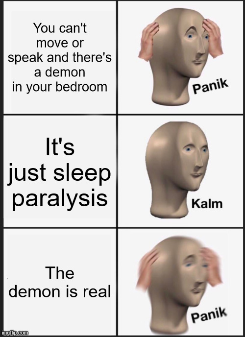 When you get sleep paralysis | You can't move or speak and there's a demon in your bedroom; It's just sleep paralysis; The demon is real | image tagged in memes,panik kalm panik | made w/ Imgflip meme maker