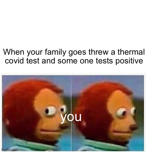 Monkey Puppet Meme | When your family goes threw a thermal covid test and some one tests positive; you | image tagged in memes,monkey puppet | made w/ Imgflip meme maker