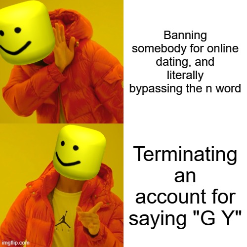 If you watch Greenlegocats123, you'll understand | Banning somebody for online dating, and literally bypassing the n word; Terminating an account for saying "G Y" | image tagged in memes,drake hotline bling,roblox,roblox meme | made w/ Imgflip meme maker