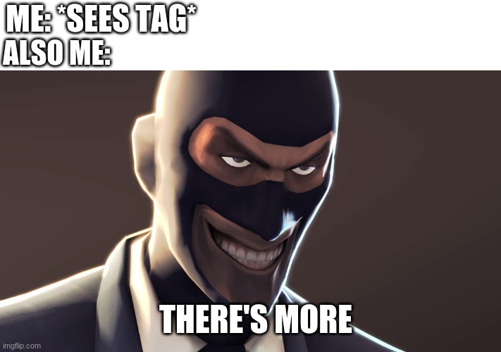 TF2 spy face | ME: *SEES TAG* ALSO ME: THERE'S MORE | image tagged in tf2 spy face | made w/ Imgflip meme maker