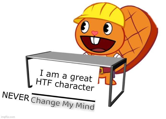 It's the truth | I am a great
HTF character; NEVER | image tagged in handy change my mind htf meme | made w/ Imgflip meme maker