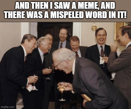 Get it | AND THEN I SAW A MEME, AND THERE WAS A MISPELED WORD IN IT! | image tagged in memes,laughing men in suits | made w/ Imgflip meme maker