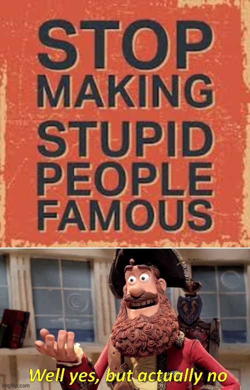 yes, some famous ppl are stupid, but they have to work hard & smart to be successful | image tagged in memes,well yes but actually no,stupid people,stupid signs,funny | made w/ Imgflip meme maker