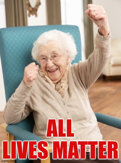 old woman cheering | ALL LIVES MATTER | image tagged in old woman cheering | made w/ Imgflip meme maker
