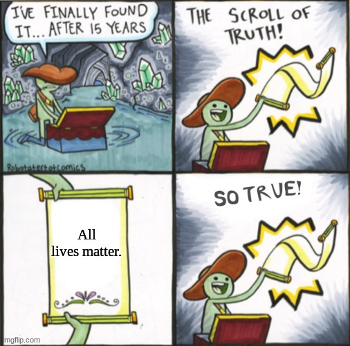 All lives matter, SO TRUE!!!! | All lives matter. | image tagged in memes,the real scroll of truth,scroll of truth,all lives matter | made w/ Imgflip meme maker