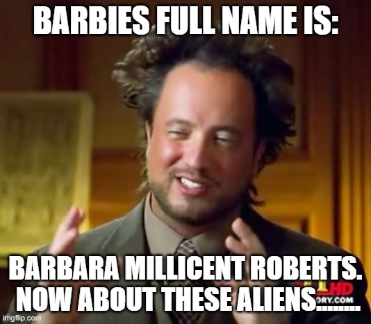 Ancient Aliens Meme | BARBIES FULL NAME IS:; BARBARA MILLICENT ROBERTS.  NOW ABOUT THESE ALIENS........ | image tagged in memes,ancient aliens | made w/ Imgflip meme maker