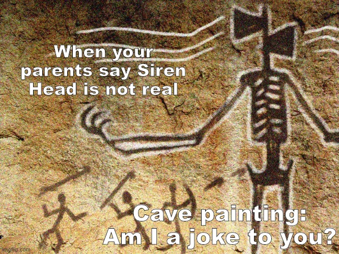 Ancient Siren Head |  When your parents say Siren Head is not real; Cave painting: Am I a joke to you? | image tagged in ancient siren head | made w/ Imgflip meme maker