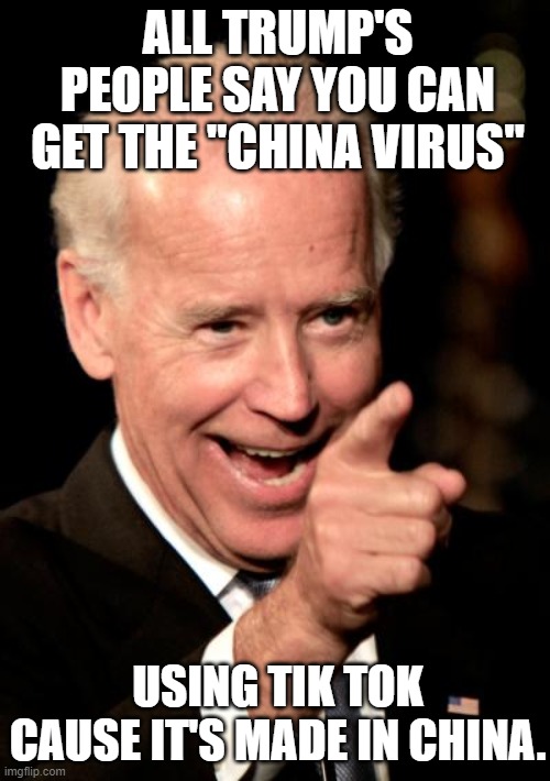 Smilin Biden Meme | ALL TRUMP'S PEOPLE SAY YOU CAN GET THE "CHINA VIRUS" USING TIK TOK CAUSE IT'S MADE IN CHINA. | image tagged in memes,smilin biden | made w/ Imgflip meme maker