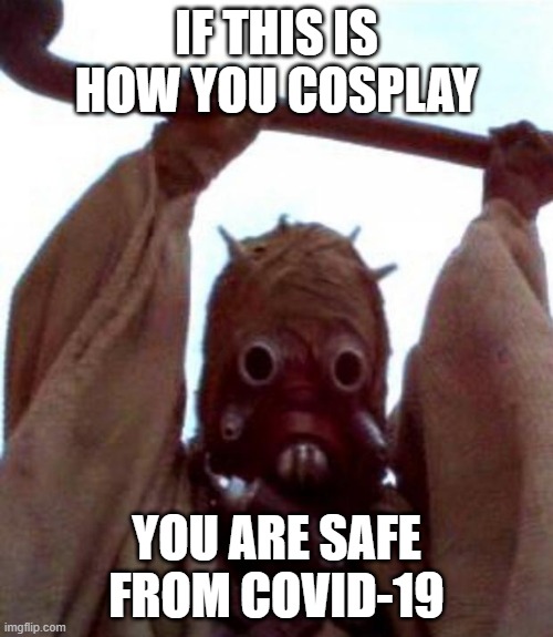 Sand people | IF THIS IS HOW YOU COSPLAY; YOU ARE SAFE FROM COVID-19 | image tagged in sand people | made w/ Imgflip meme maker