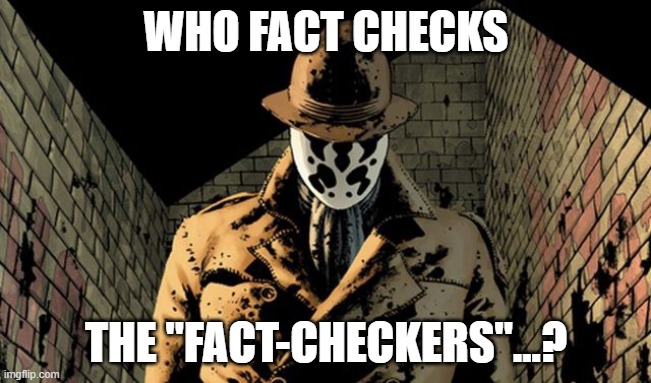 Quis Custodiet Ipsos Custodes? | WHO FACT CHECKS; THE "FACT-CHECKERS"...? | image tagged in rorschach,watchmen,who watches the watchmen | made w/ Imgflip meme maker