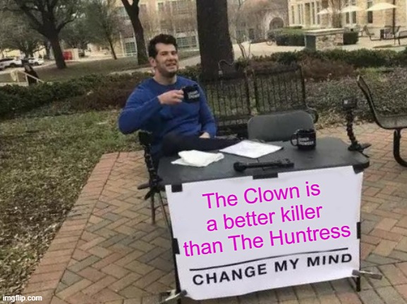 Change My Mind Meme | The Clown is a better killer than The Huntress | image tagged in memes,change my mind,dbd | made w/ Imgflip meme maker