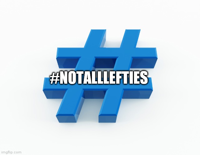 hashtag | #NOTALLLEFTIES | image tagged in hashtag | made w/ Imgflip meme maker