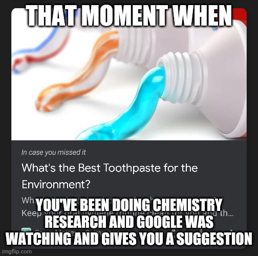I'm watching you, Wasowski. Always watching... | THAT MOMENT WHEN; YOU'VE BEEN DOING CHEMISTRY RESEARCH AND GOOGLE WAS WATCHING AND GIVES YOU A SUGGESTION | image tagged in toothpaste,google,evil overlord rules | made w/ Imgflip meme maker