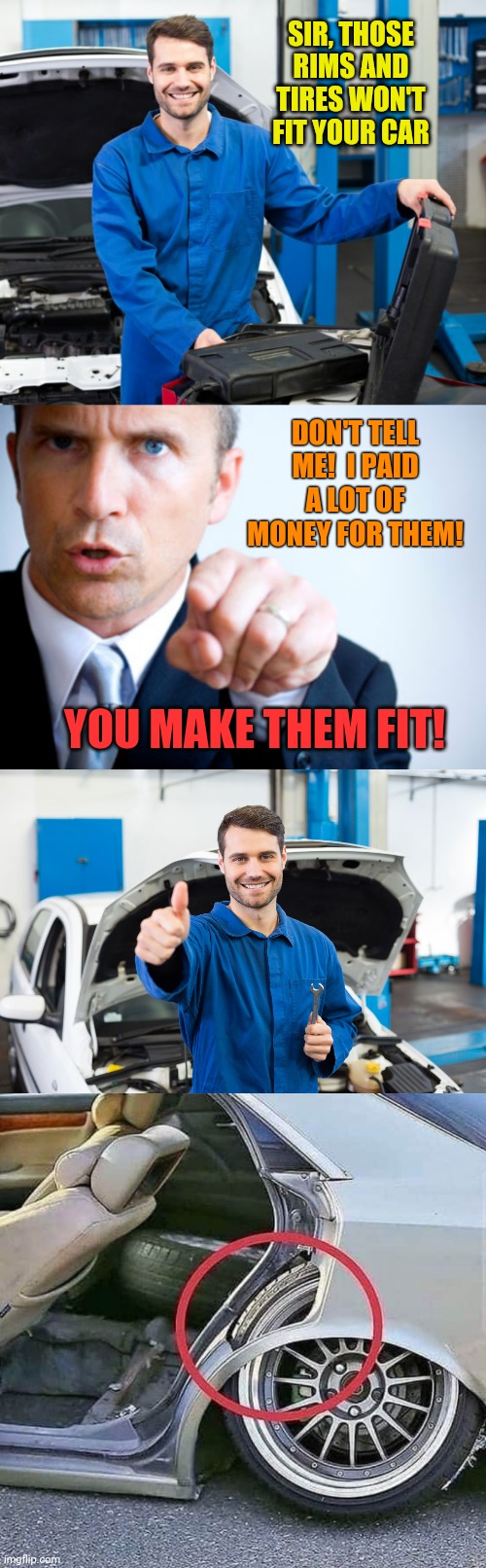 The Customer is Always Right | SIR, THOSE RIMS AND TIRES WON'T FIT YOUR CAR; DON'T TELL ME!  I PAID A LOT OF MONEY FOR THEM! YOU MAKE THEM FIT! | image tagged in mechanic,arrogant rich man,customer service,funny memes | made w/ Imgflip meme maker