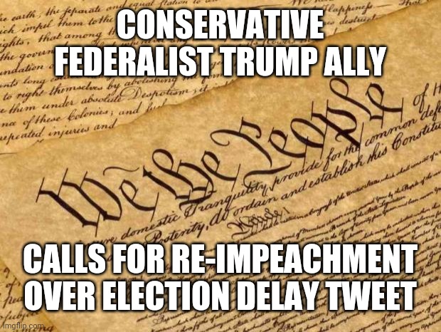 Tweet bites him again | CONSERVATIVE FEDERALIST TRUMP ALLY; CALLS FOR RE-IMPEACHMENT OVER ELECTION DELAY TWEET | image tagged in election delay,trump,tweet,federalist,impeachment,memes | made w/ Imgflip meme maker