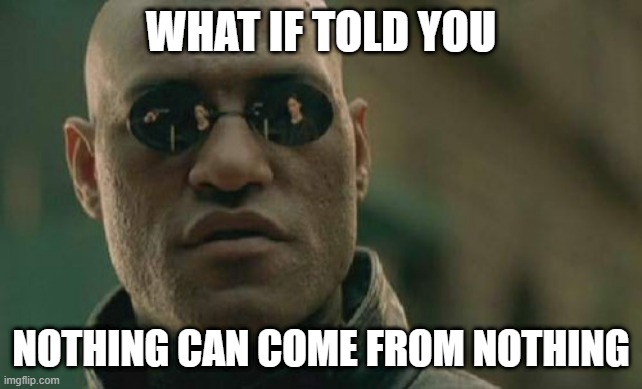 Matrix Morpheus | WHAT IF TOLD YOU; NOTHING CAN COME FROM NOTHING | image tagged in memes,matrix morpheus | made w/ Imgflip meme maker