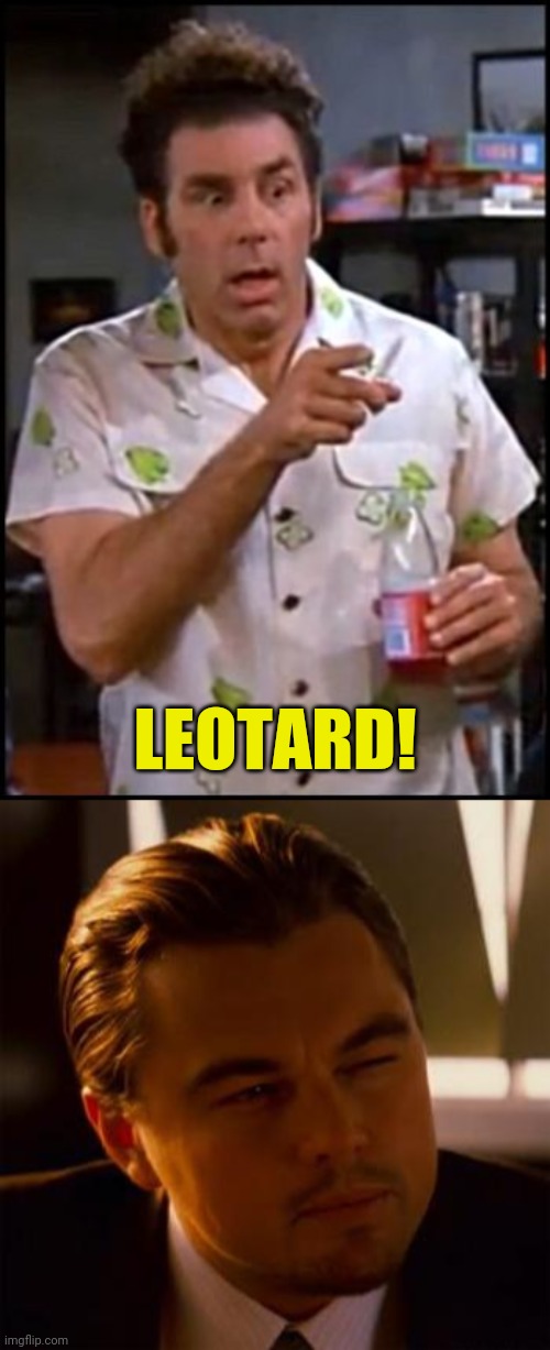 LEOTARD! | image tagged in kramer blew my mind | made w/ Imgflip meme maker