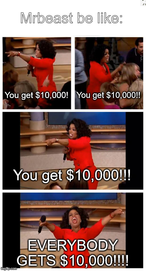 Oprah You Get A Car Everybody Gets A Car | Mrbeast be like:; You get $10,000! You get $10,000!! You get $10,000!!! EVERYBODY
GETS $10,000!!!! | image tagged in memes,oprah you get a car everybody gets a car | made w/ Imgflip meme maker