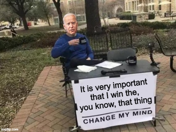 Ol' Joe needs you vote, for something. | It is very important that I win the, you know, that thing | image tagged in memes,change my mind,joe biden | made w/ Imgflip meme maker