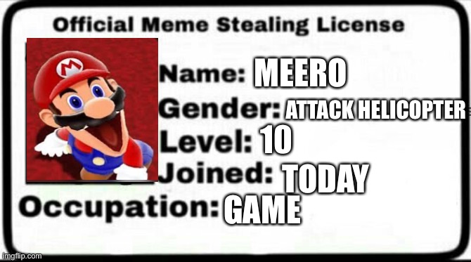 Meero Meme Stealing License | MEERO; ATTACK HELICOPTER; 10; TODAY; GAME | image tagged in meme stealing license | made w/ Imgflip meme maker