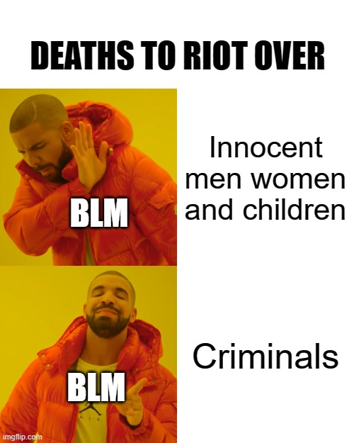 Drake Hotline Bling Meme | DEATHS TO RIOT OVER; Innocent men women and children; BLM; Criminals; BLM | image tagged in memes,drake hotline bling | made w/ Imgflip meme maker