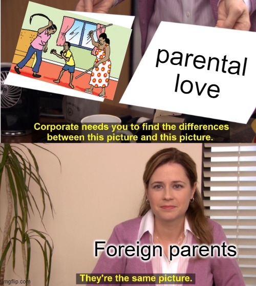 parental love they said? | parental love; Foreign parents | image tagged in memes,they're the same picture | made w/ Imgflip meme maker